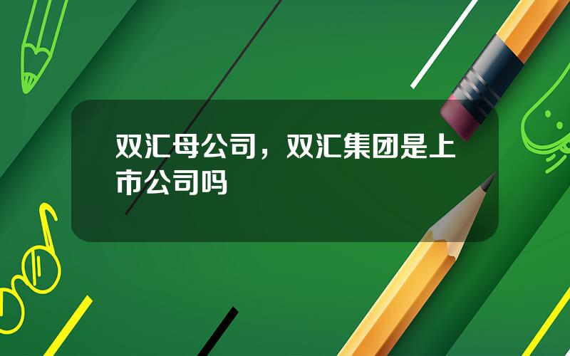 双汇母公司，双汇集团是上市公司吗