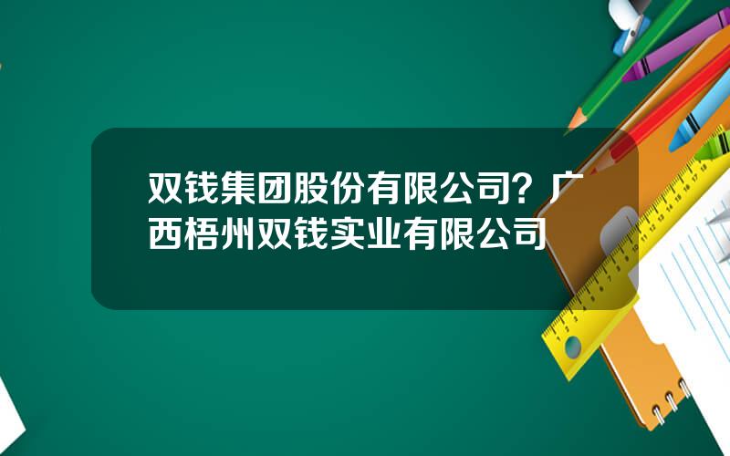 双钱集团股份有限公司？广西梧州双钱实业有限公司