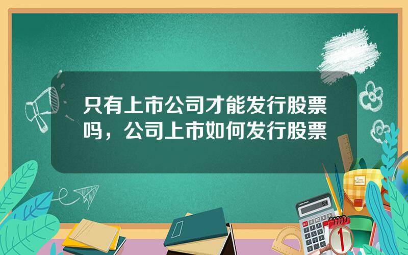 只有上市公司才能发行股票吗，公司上市如何发行股票