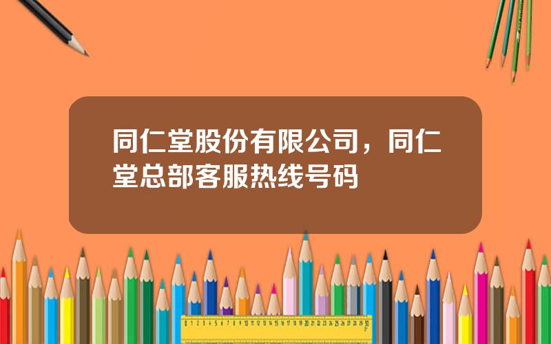 同仁堂股份有限公司，同仁堂总部客服热线号码