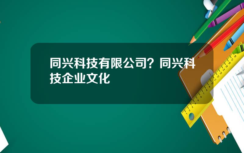 同兴科技有限公司？同兴科技企业文化