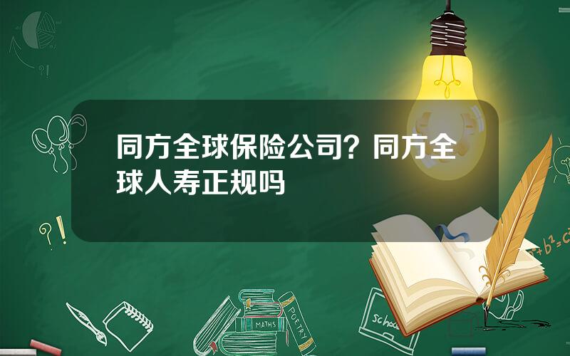 同方全球保险公司？同方全球人寿正规吗