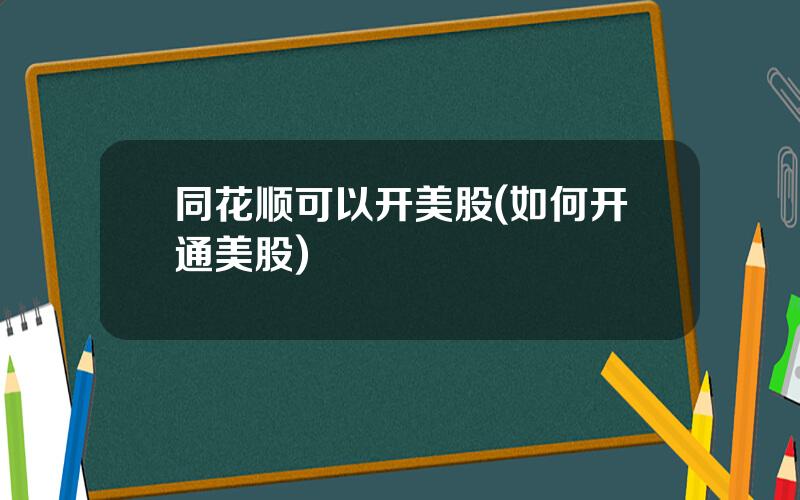 同花顺可以开美股(如何开通美股)