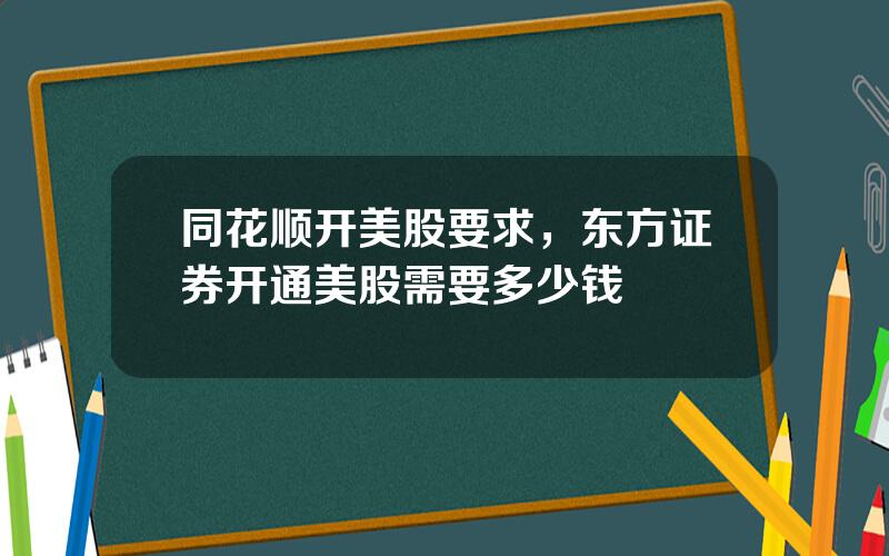 同花顺开美股要求，东方证券开通美股需要多少钱