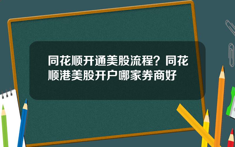 同花顺开通美股流程？同花顺港美股开户哪家券商好