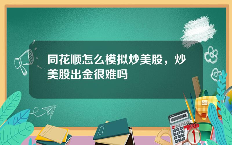 同花顺怎么模拟炒美股，炒美股出金很难吗