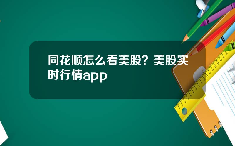 同花顺怎么看美股？美股实时行情app