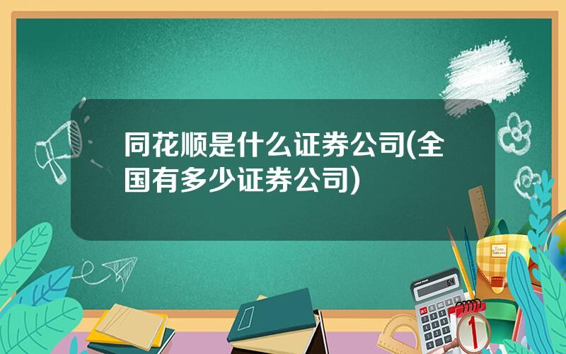 同花顺是什么证券公司(全国有多少证券公司)