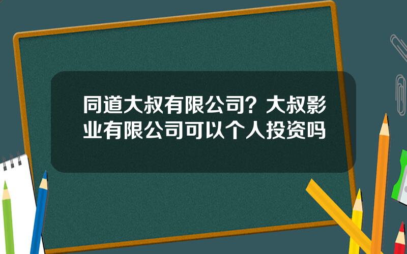 同道大叔有限公司？大叔影业有限公司可以个人投资吗