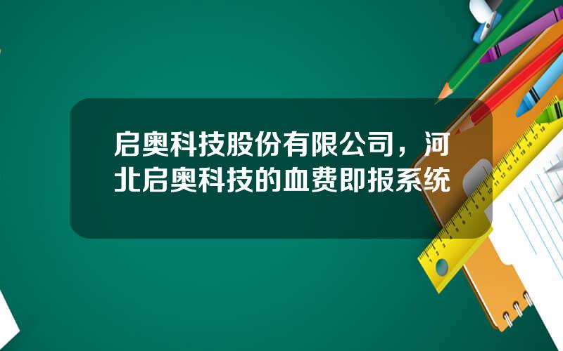 启奥科技股份有限公司，河北启奥科技的血费即报系统