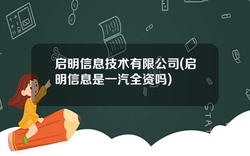 启明信息技术有限公司(启明信息是一汽全资吗)