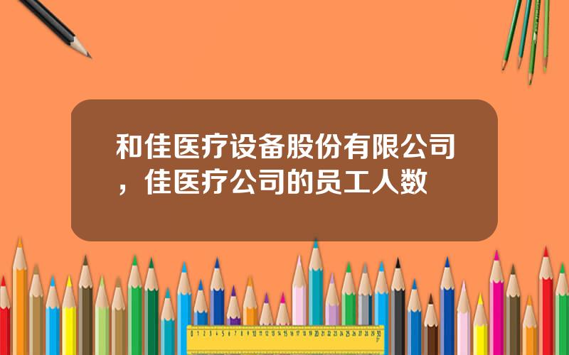 和佳医疗设备股份有限公司，佳医疗公司的员工人数