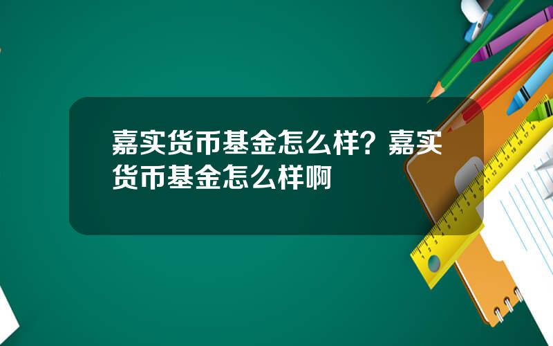 嘉实货币基金怎么样？嘉实货币基金怎么样啊