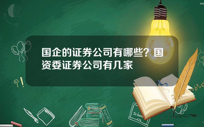 国企的证券公司有哪些？国资委证券公司有几家