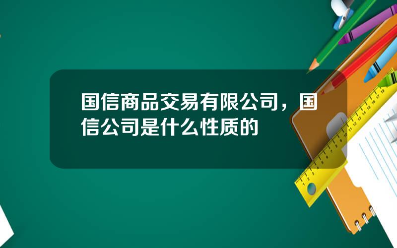 国信商品交易有限公司，国信公司是什么性质的