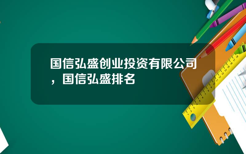 国信弘盛创业投资有限公司，国信弘盛排名