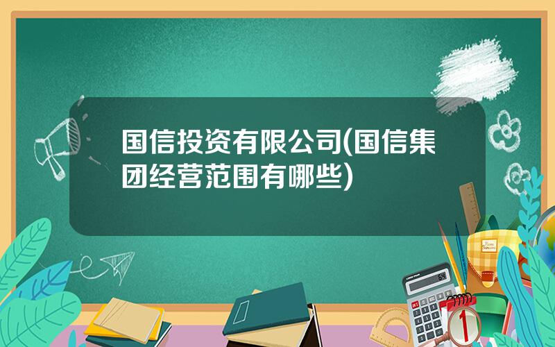 国信投资有限公司(国信集团经营范围有哪些)