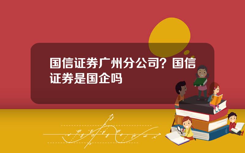 国信证券广州分公司？国信证券是国企吗