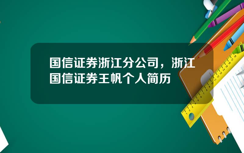 国信证券浙江分公司，浙江国信证券王帆个人简历