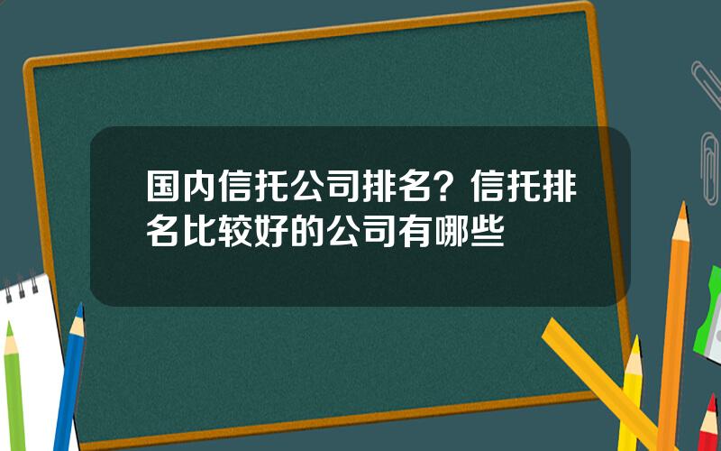 国内信托公司排名？信托排名比较好的公司有哪些