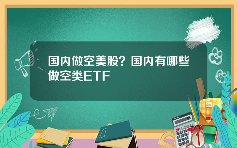 国内做空美股？国内有哪些做空类ETF