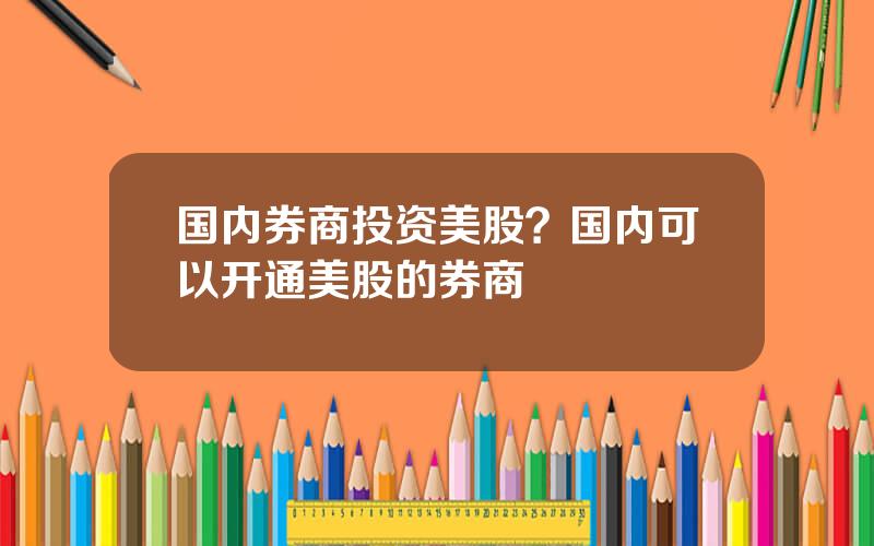 国内券商投资美股？国内可以开通美股的券商