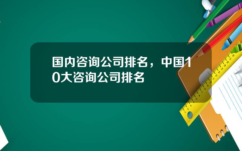 国内咨询公司排名，中国10大咨询公司排名