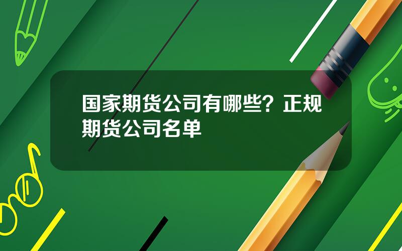 国家期货公司有哪些？正规期货公司名单