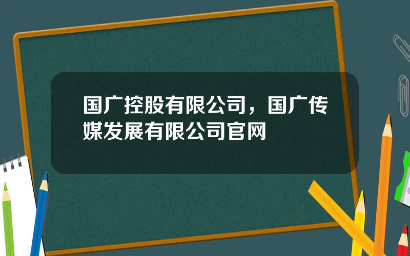 国广控股有限公司，国广传媒发展有限公司官网