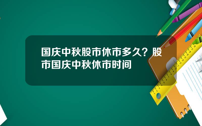 国庆中秋股市休市多久？股市国庆中秋休市时间