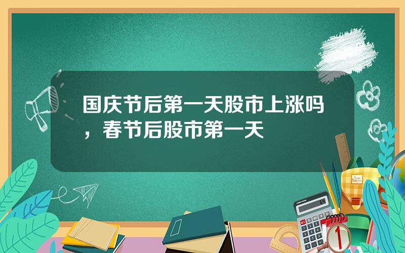 国庆节后第一天股市上涨吗，春节后股市第一天