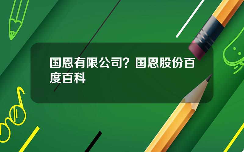 国恩有限公司？国恩股份百度百科