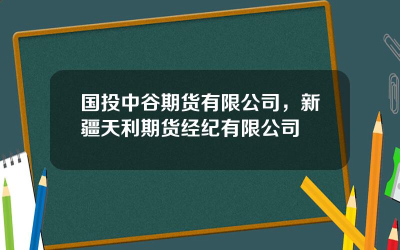 国投中谷期货有限公司，新疆天利期货经纪有限公司