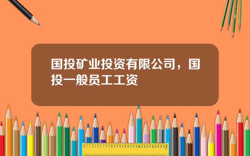 国投矿业投资有限公司，国投一般员工工资