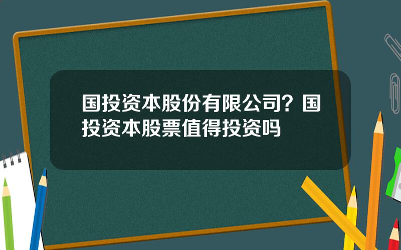 国投资本股份有限公司？国投资本股票值得投资吗