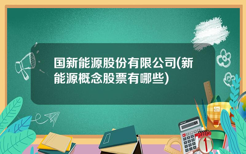 国新能源股份有限公司(新能源概念股票有哪些)