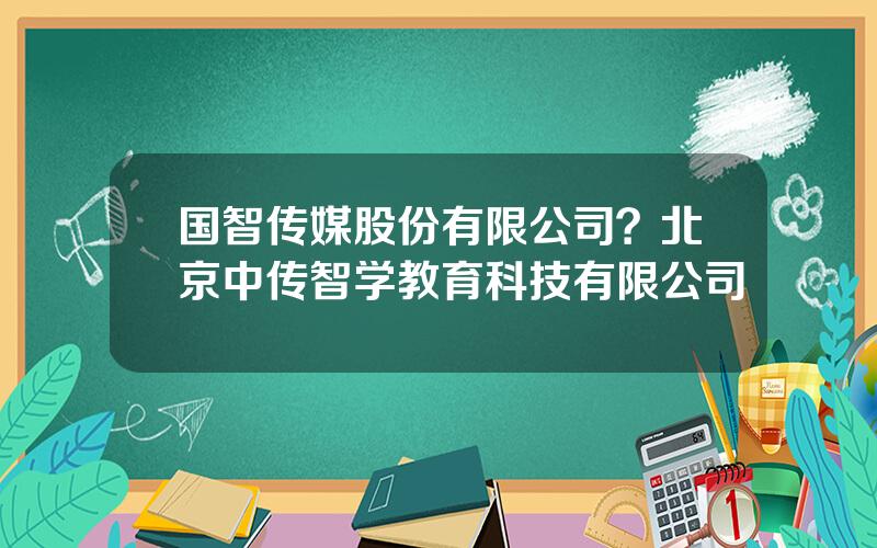 国智传媒股份有限公司？北京中传智学教育科技有限公司