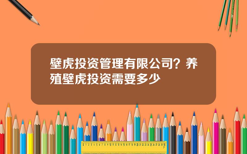 壁虎投资管理有限公司？养殖壁虎投资需要多少