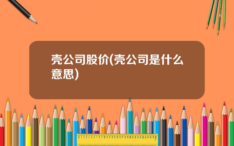 壳公司股价(壳公司是什么意思)