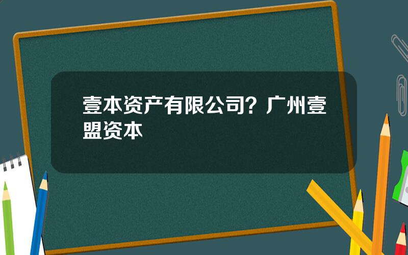 壹本资产有限公司？广州壹盟资本