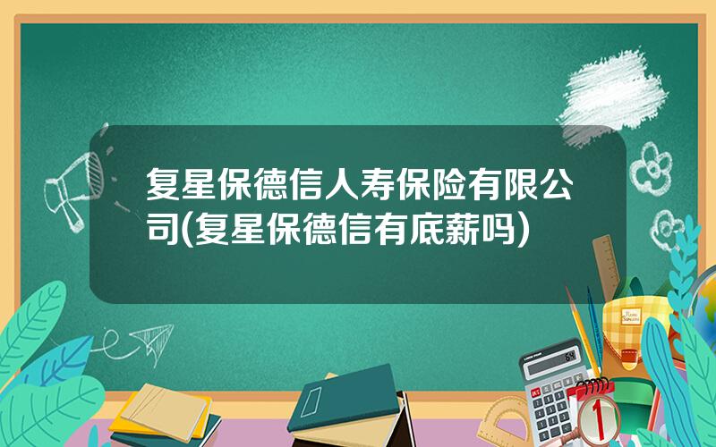 复星保德信人寿保险有限公司(复星保德信有底薪吗)