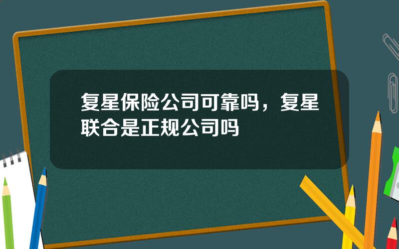 复星保险公司可靠吗，复星联合是正规公司吗