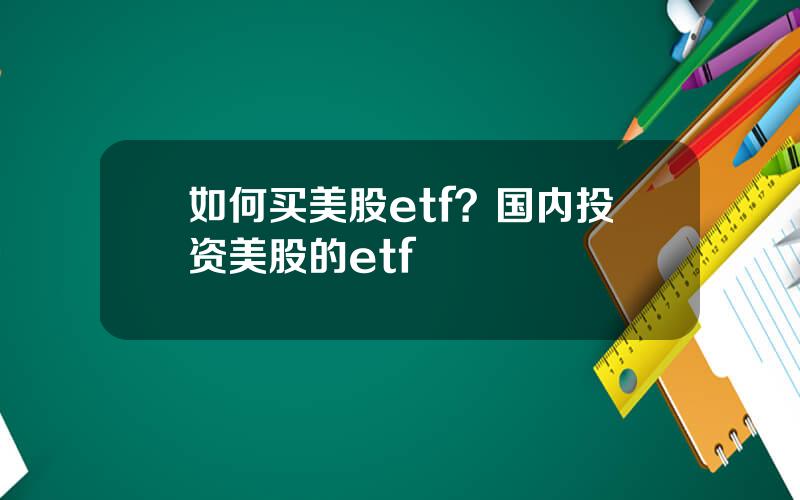 如何买美股etf？国内投资美股的etf