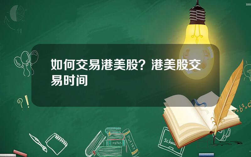 如何交易港美股？港美股交易时间