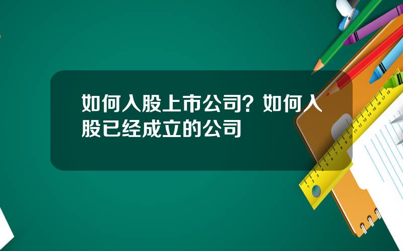 如何入股上市公司？如何入股已经成立的公司