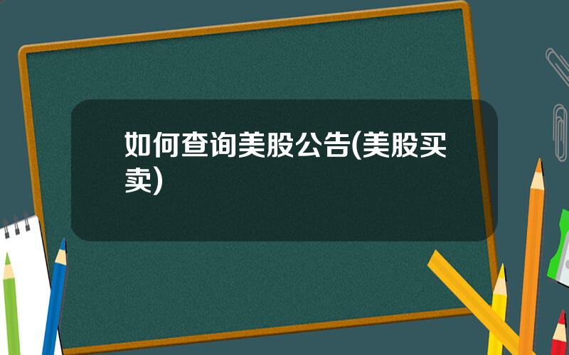 如何查询美股公告(美股买卖)