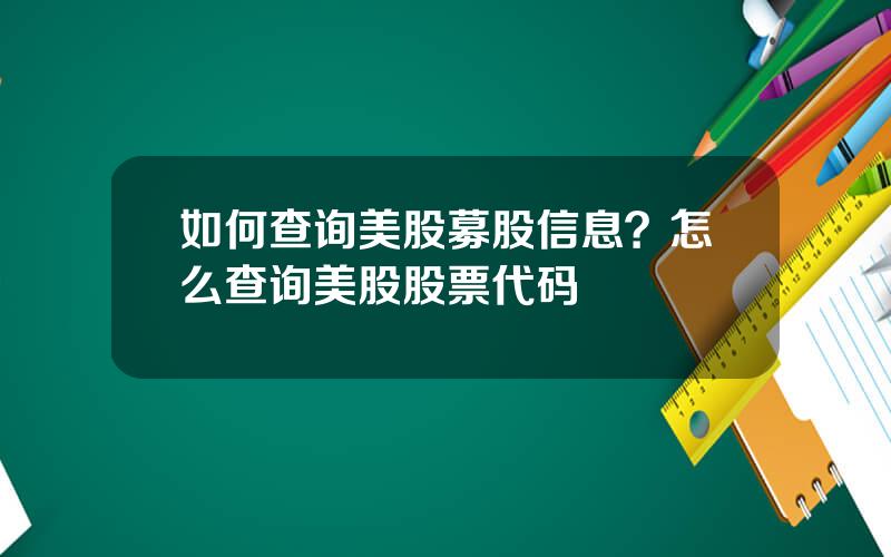 如何查询美股募股信息？怎么查询美股股票代码