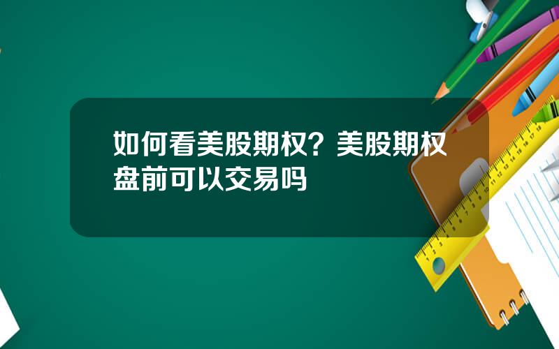 如何看美股期权？美股期权盘前可以交易吗