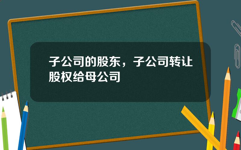 子公司的股东，子公司转让股权给母公司