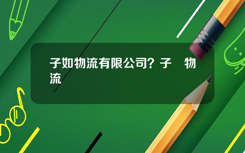 子如物流有限公司？子犇物流